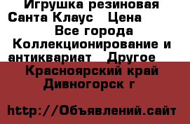 Игрушка резиновая Санта Клаус › Цена ­ 500 - Все города Коллекционирование и антиквариат » Другое   . Красноярский край,Дивногорск г.